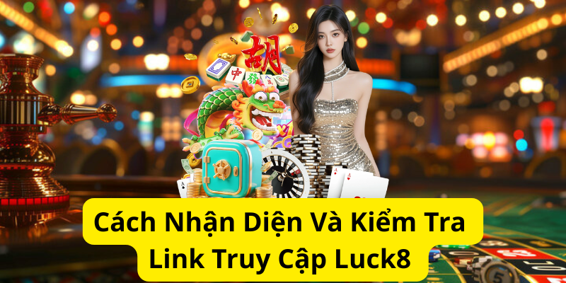 Cách nhận diện và kiểm tra link truy cập Luck8